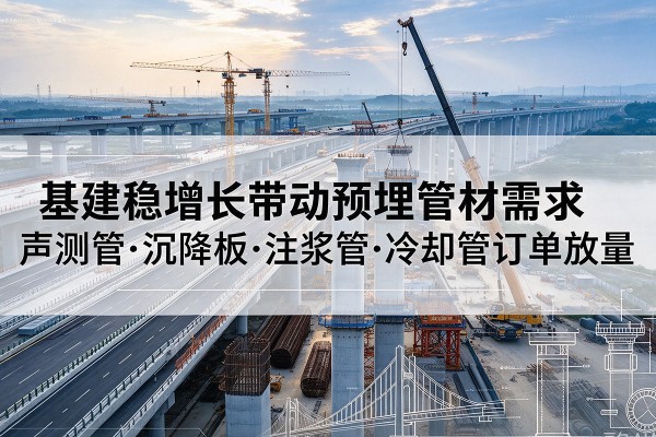 泉港基建稳增长带动预埋监测管材需求，声测管、沉降板、注浆管订单持续放量