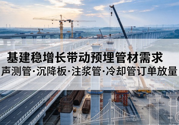 泉港基建稳增长带动预埋监测管材需求，声测管、沉降板、注浆管订单持续放量